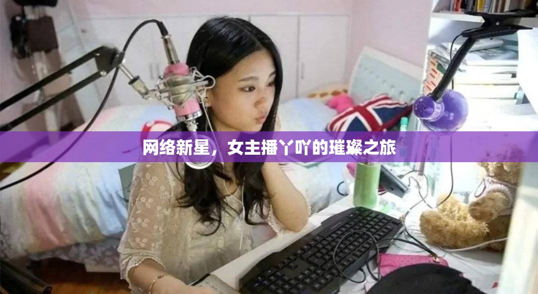 網(wǎng)絡(luò)新星，女主播丫吖的璀璨之旅