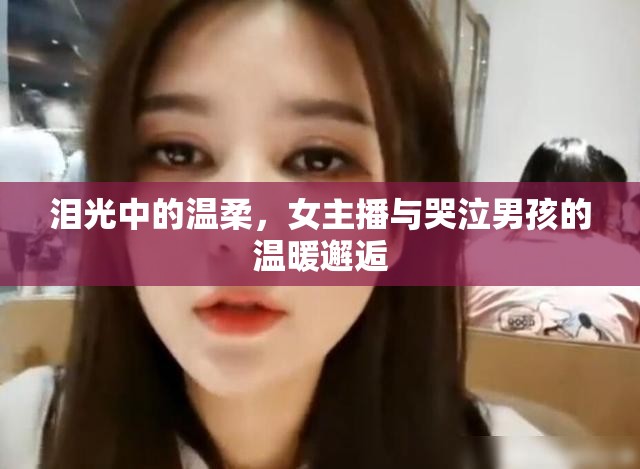 淚光中的溫柔，女主播與哭泣男孩的溫暖邂逅
