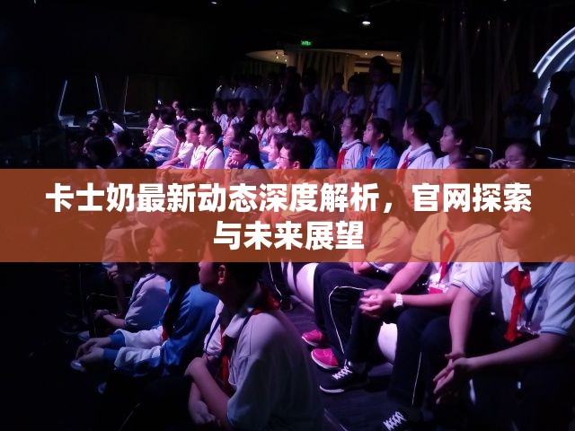 卡士奶最新動態(tài)深度解析，官網(wǎng)探索與未來展望