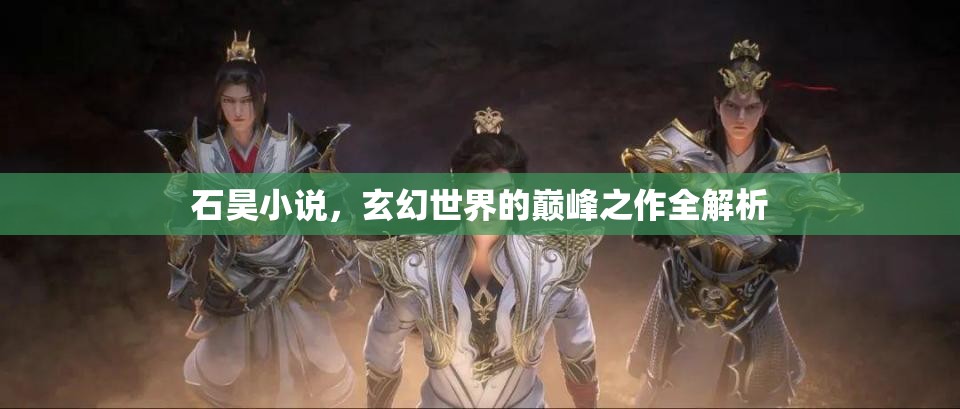 石昊小說，玄幻世界的巔峰之作全解析