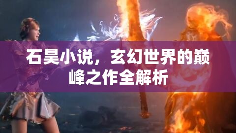 石昊小說，玄幻世界的巔峰之作全解析
