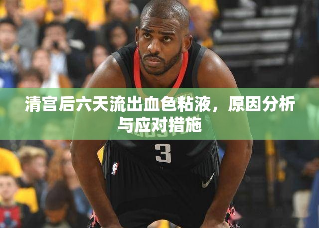 清宮后六天流出血色粘液，原因分析與應對措施