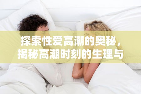 探索性愛高潮的奧秘，揭秘高潮時刻的生理與心理反應
