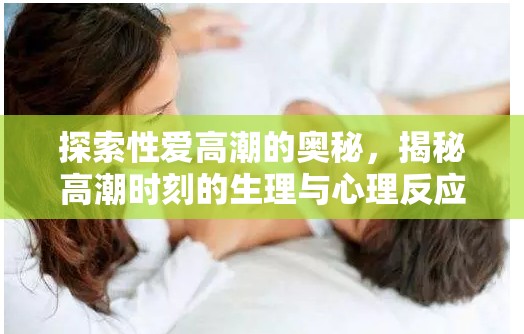 探索性愛高潮的奧秘，揭秘高潮時刻的生理與心理反應