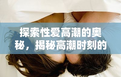 探索性愛高潮的奧秘，揭秘高潮時刻的生理與心理反應