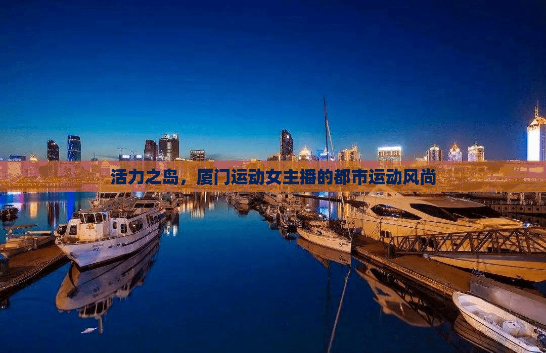 活力之島，廈門運動女主播的都市運動風(fēng)尚