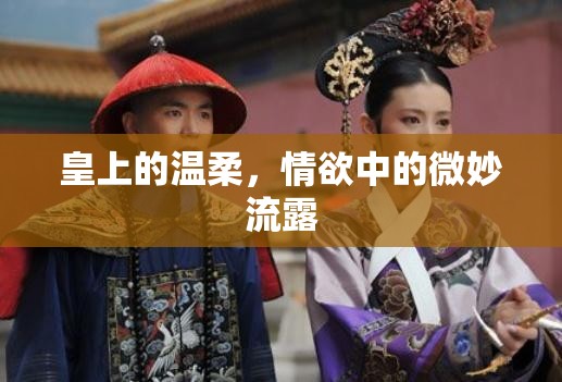 皇上的溫柔，情欲中的微妙流露