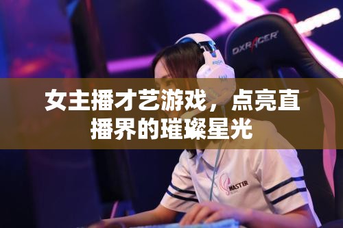 女主播才藝游戲，點(diǎn)亮直播界的璀璨星光