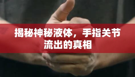揭秘神秘液體，手指關(guān)節(jié)流出的真相