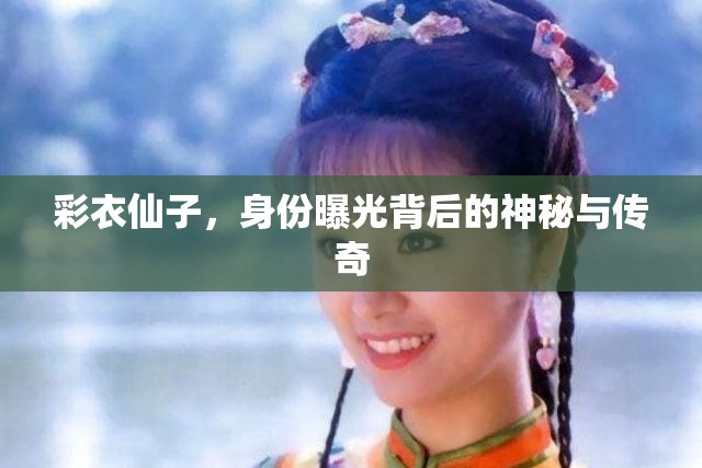 彩衣仙子，身份曝光背后的神秘與傳奇