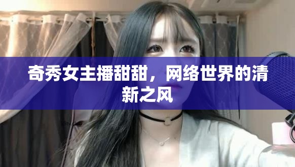 奇秀女主播甜甜，網(wǎng)絡(luò)世界的清新之風(fēng)