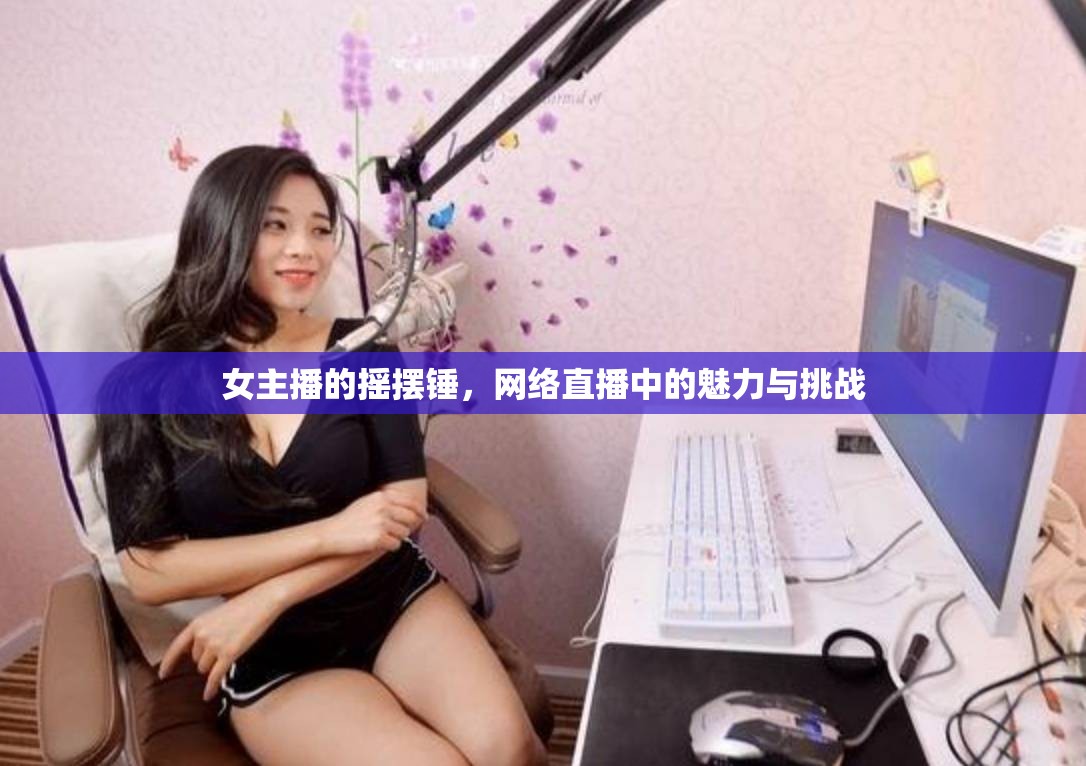 女主播的搖擺錘，網(wǎng)絡(luò)直播中的魅力與挑戰(zhàn)