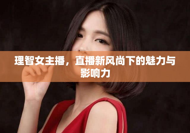 理智女主播，直播新風(fēng)尚下的魅力與影響力