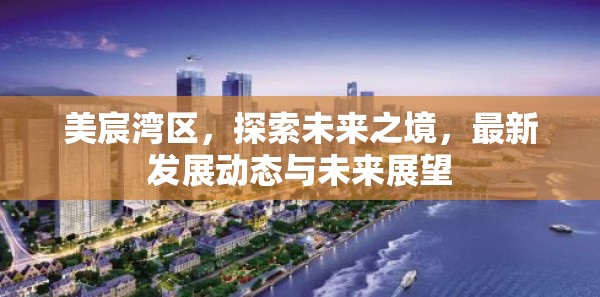 美宸灣區(qū)，探索未來之境，最新發(fā)展動(dòng)態(tài)與未來展望