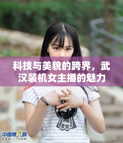 科技與美貌的跨界，武漢裝機(jī)女主播的魅力碰撞
