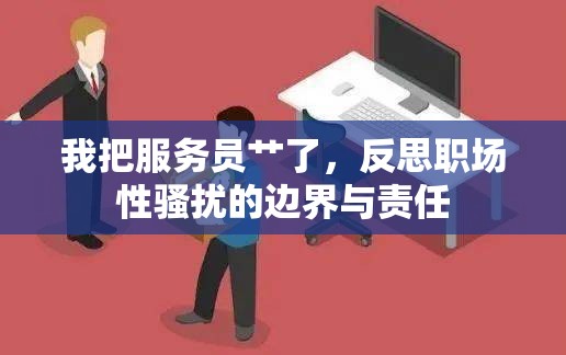 我把服務(wù)員艸了，反思職場性騷擾的邊界與責(zé)任