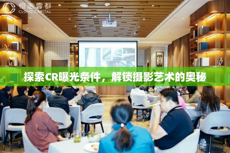 探索CR曝光條件，解鎖攝影藝術(shù)的奧秘