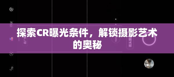 探索CR曝光條件，解鎖攝影藝術(shù)的奧秘