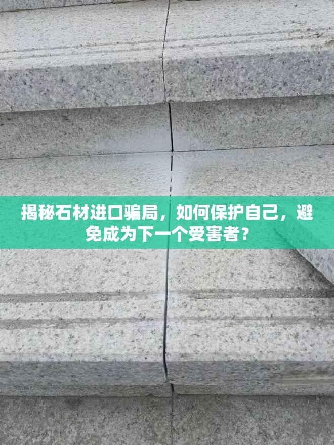 揭秘石材進(jìn)口騙局，如何保護(hù)自己，避免成為下一個(gè)受害者？