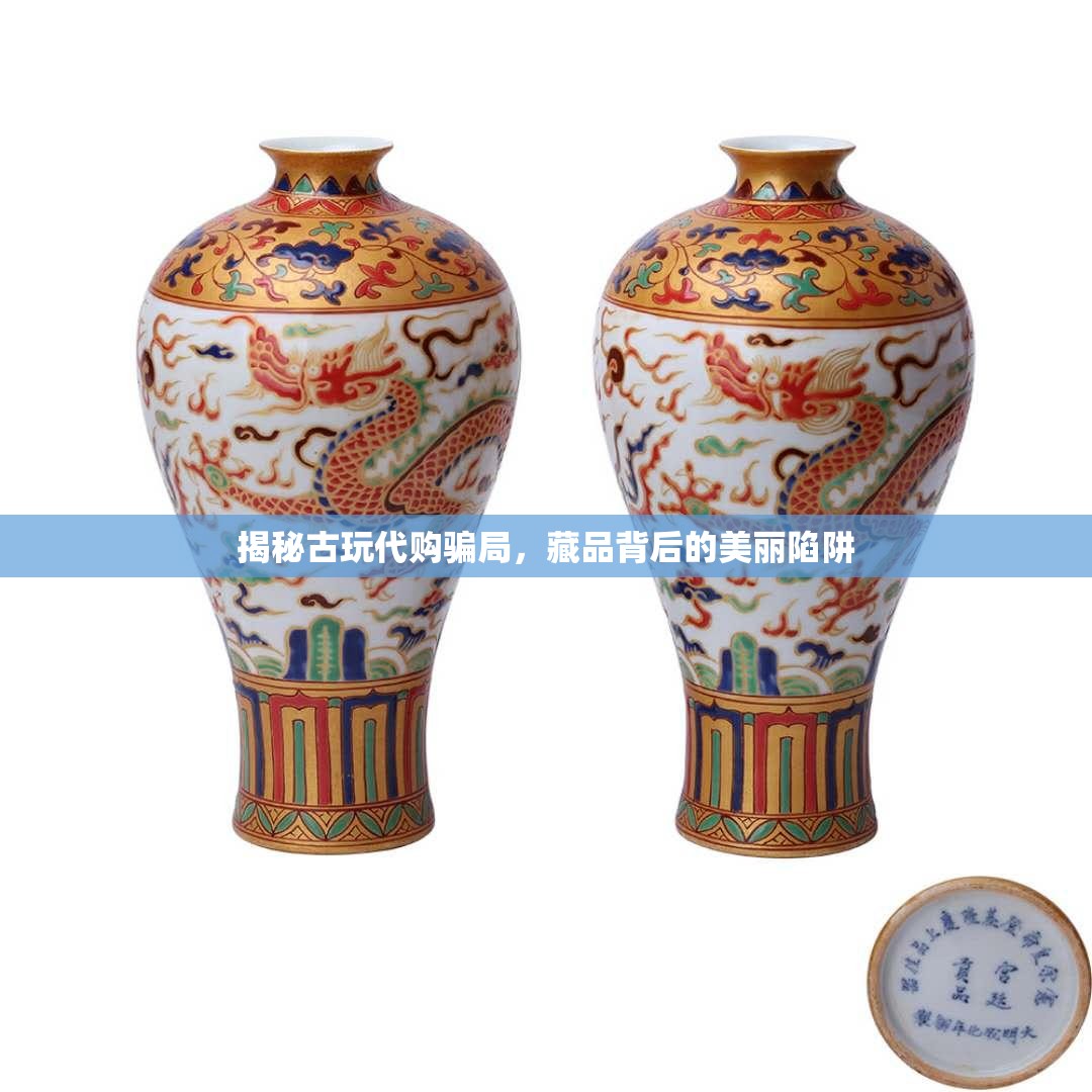 揭秘古玩代購騙局，藏品背后的美麗陷阱