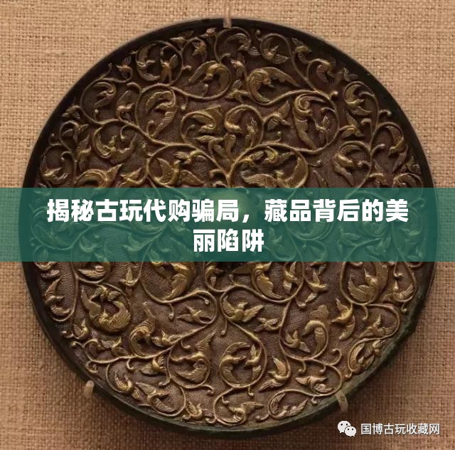 揭秘古玩代購騙局，藏品背后的美麗陷阱