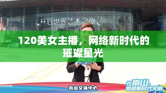 120美女主播，網(wǎng)絡(luò)新時(shí)代的璀璨星光