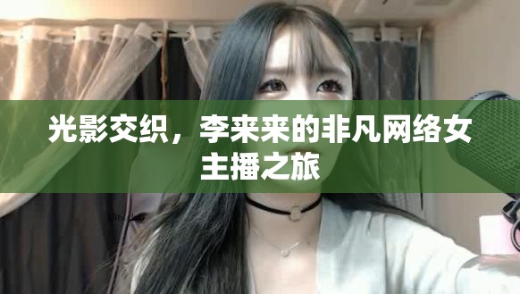 光影交織，李來(lái)來(lái)的非凡網(wǎng)絡(luò)女主播之旅