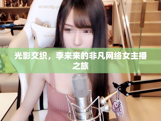光影交織，李來(lái)來(lái)的非凡網(wǎng)絡(luò)女主播之旅