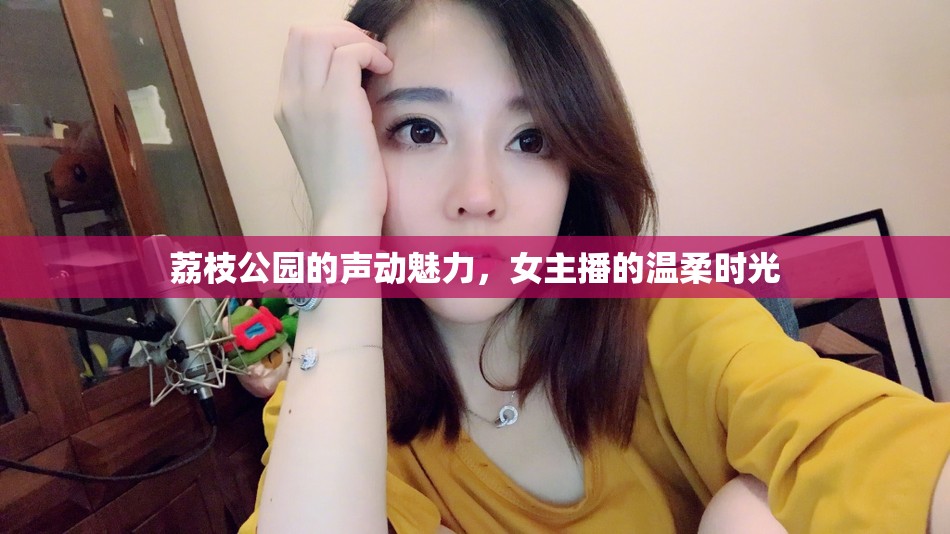 荔枝公園的聲動魅力，女主播的溫柔時光