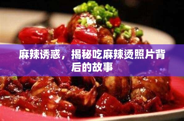 麻辣誘惑，揭秘吃麻辣燙照片背后的故事