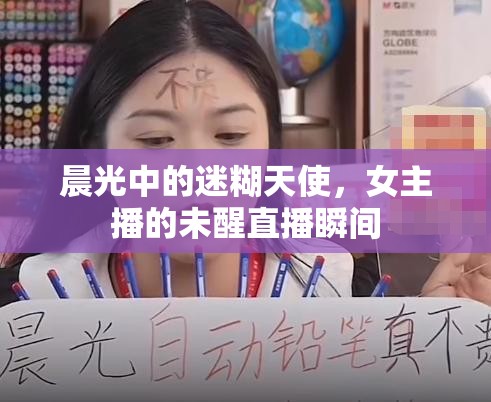 晨光中的迷糊天使，女主播的未醒直播瞬間
