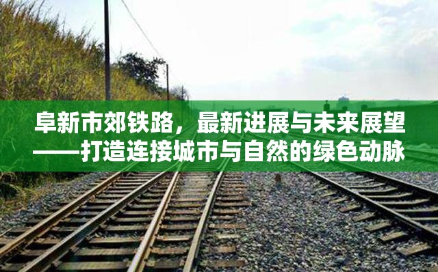 阜新市郊鐵路，最新進(jìn)展與未來展望——打造連接城市與自然的綠色動脈