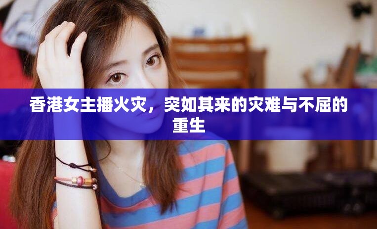 香港女主播火災(zāi)，突如其來的災(zāi)難與不屈的重生
