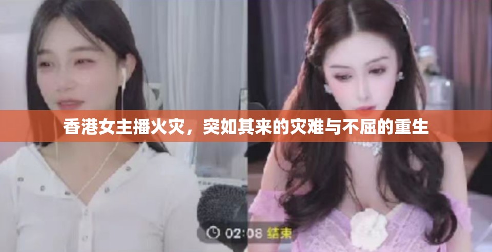 香港女主播火災(zāi)，突如其來的災(zāi)難與不屈的重生