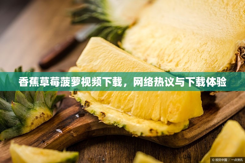 香蕉草莓菠蘿視頻下載，網(wǎng)絡(luò)熱議與下載體驗(yàn)