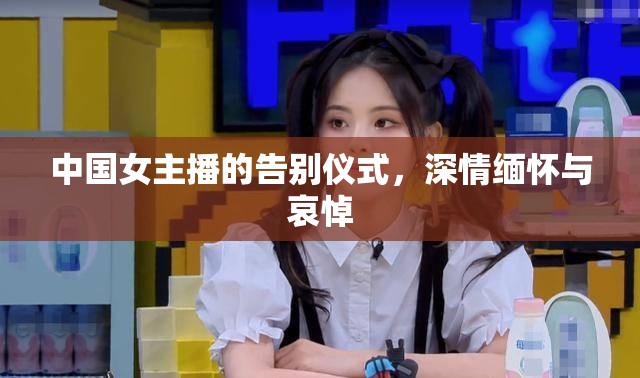 中國女主播的告別儀式，深情緬懷與哀悼