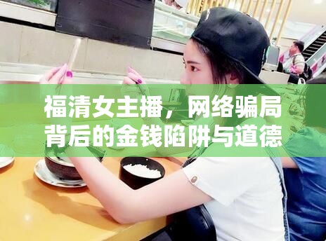 福清女主播，網(wǎng)絡(luò)騙局背后的金錢(qián)陷阱與道德淪喪