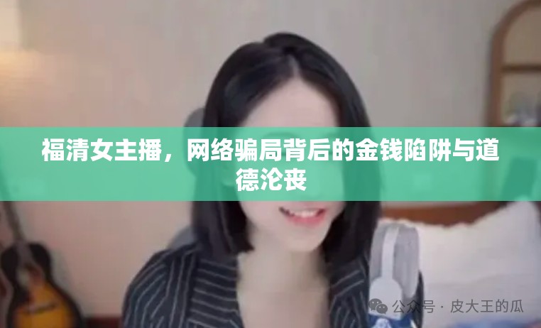 福清女主播，網(wǎng)絡(luò)騙局背后的金錢(qián)陷阱與道德淪喪