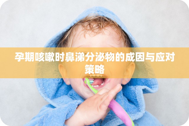 孕期咳嗽時鼻涕分泌物的成因與應(yīng)對策略