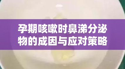 孕期咳嗽時鼻涕分泌物的成因與應(yīng)對策略