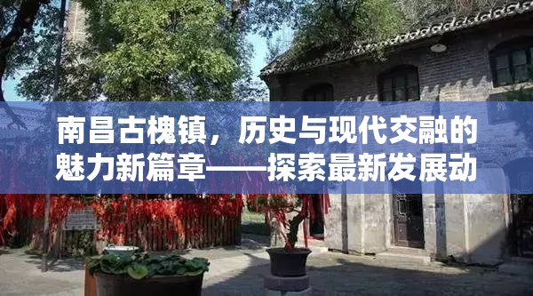 南昌古槐鎮(zhèn)，歷史與現(xiàn)代交融的魅力新篇章——探索最新發(fā)展動(dòng)態(tài)與文化復(fù)興