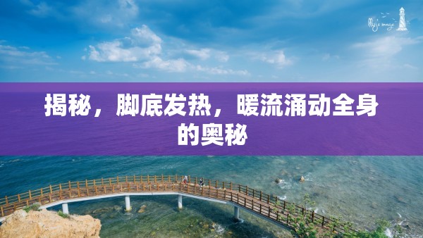 揭秘，腳底發(fā)熱，暖流涌動(dòng)全身的奧秘