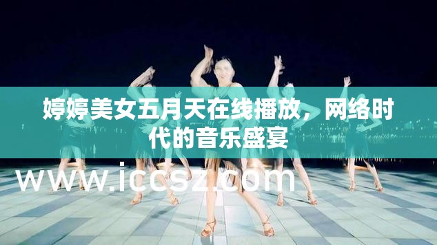 婷婷美女五月天在線播放，網(wǎng)絡(luò)時(shí)代的音樂盛宴