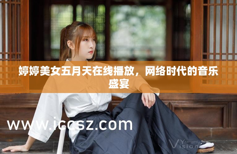 婷婷美女五月天在線播放，網(wǎng)絡(luò)時(shí)代的音樂盛宴