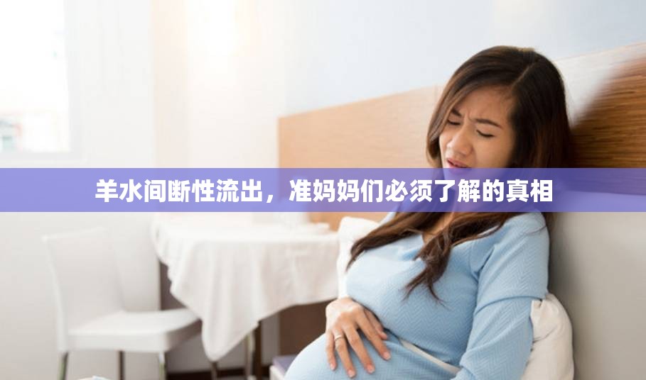 羊水間斷性流出，準媽媽們必須了解的真相