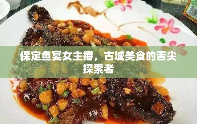 保定魚宴女主播，古城美食的舌尖探索者