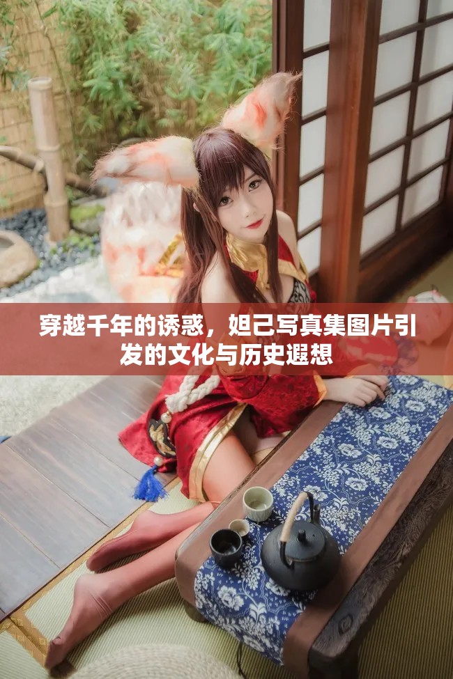 穿越千年的誘惑，妲己寫真集圖片引發(fā)的文化與歷史遐想