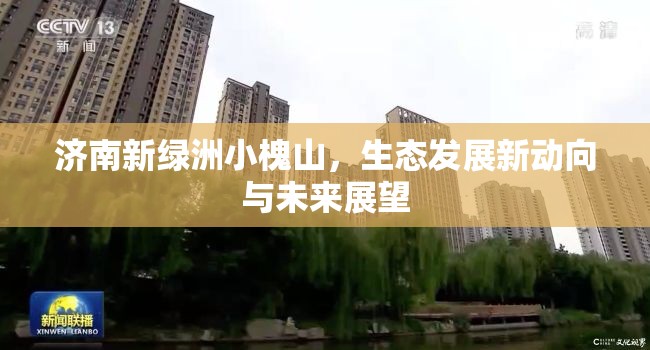 濟(jì)南新綠洲小槐山，生態(tài)發(fā)展新動(dòng)向與未來(lái)展望