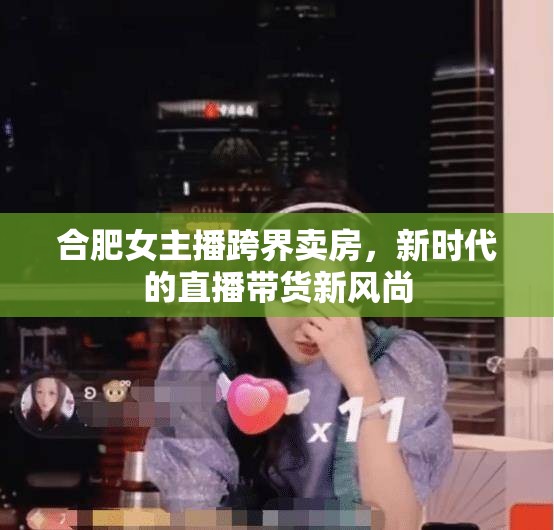 合肥女主播跨界賣房，新時(shí)代的直播帶貨新風(fēng)尚
