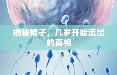 揭秘精子，幾歲開始流出的真相